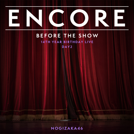 ENCORE - 乃木坂46 14TH YEAR BIRTHDAY LIVE DAY2 / BEFORE THE SHOW