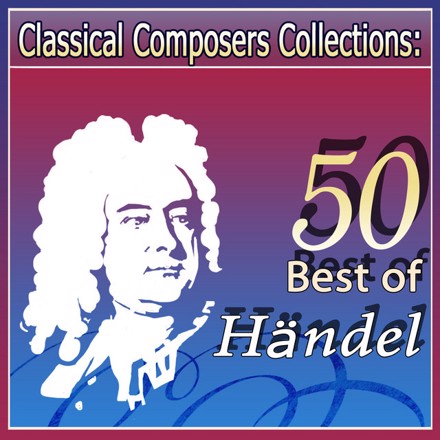 George Frideric Handel - Classical Composers Collections: 50 Best of Händel