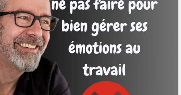 Les 4 erreurs à ne pas faire pour bien gérer ses émotions au travail