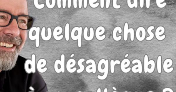 Comment dire quelque chose de désagréable à un collègue